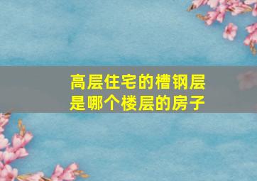 高层住宅的槽钢层是哪个楼层的房子