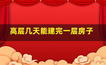 高层几天能建完一层房子