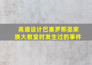 高迪设计巴塞罗那圣家族大教堂时发生过的事件