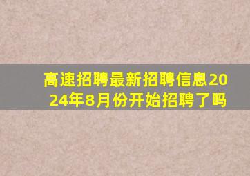 高速招聘最新招聘信息2024年8月份开始招聘了吗