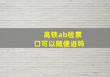 高铁ab检票口可以随便进吗