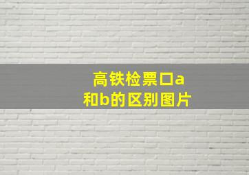 高铁检票口a和b的区别图片