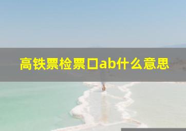 高铁票检票口ab什么意思