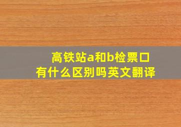 高铁站a和b检票口有什么区别吗英文翻译