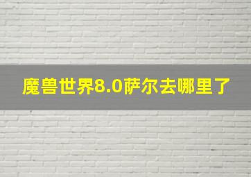 魔兽世界8.0萨尔去哪里了