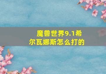 魔兽世界9.1希尔瓦娜斯怎么打的