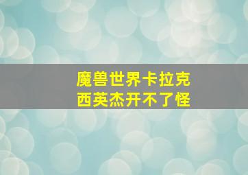 魔兽世界卡拉克西英杰开不了怪