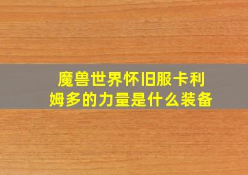 魔兽世界怀旧服卡利姆多的力量是什么装备