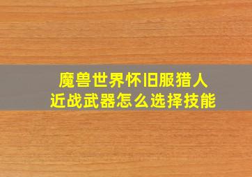 魔兽世界怀旧服猎人近战武器怎么选择技能