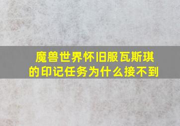 魔兽世界怀旧服瓦斯琪的印记任务为什么接不到