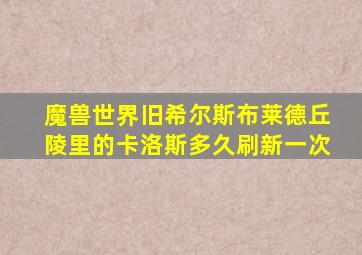 魔兽世界旧希尔斯布莱德丘陵里的卡洛斯多久刷新一次