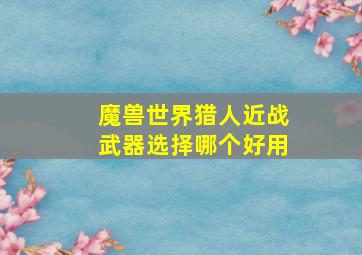 魔兽世界猎人近战武器选择哪个好用