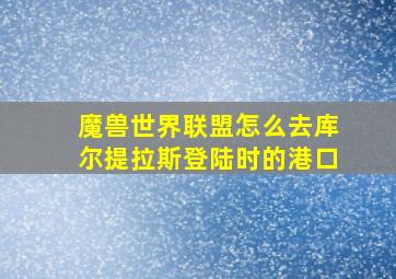 魔兽世界联盟怎么去库尔提拉斯登陆时的港口