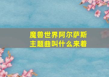 魔兽世界阿尔萨斯主题曲叫什么来着