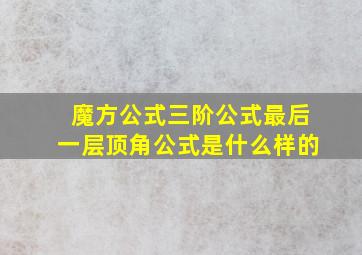 魔方公式三阶公式最后一层顶角公式是什么样的