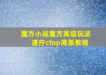 魔方小站魔方高级玩法速拧cfop简版教程