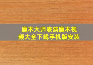 魔术大师表演魔术视频大全下载手机版安装