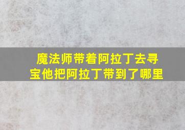 魔法师带着阿拉丁去寻宝他把阿拉丁带到了哪里