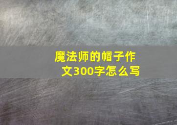 魔法师的帽子作文300字怎么写