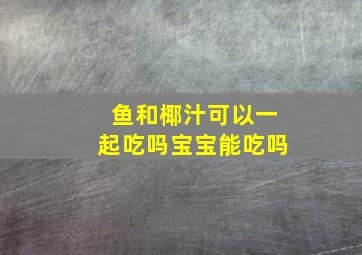 鱼和椰汁可以一起吃吗宝宝能吃吗