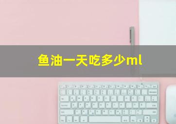 鱼油一天吃多少ml