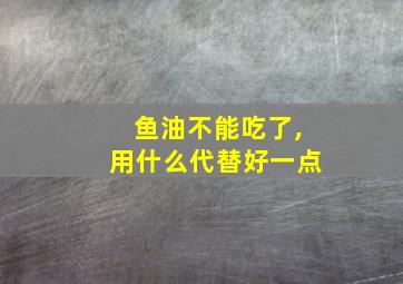 鱼油不能吃了,用什么代替好一点