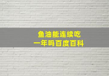 鱼油能连续吃一年吗百度百科