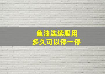 鱼油连续服用多久可以停一停