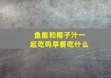 鱼能和椰子汁一起吃吗早餐吃什么