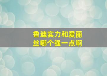 鲁迪实力和爱丽丝哪个强一点啊