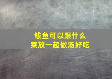 鲅鱼可以跟什么菜放一起做汤好吃