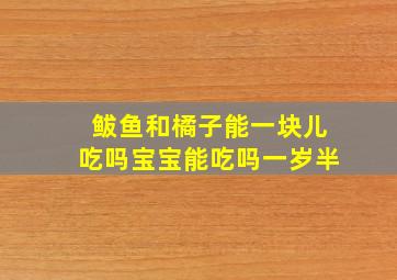 鲅鱼和橘子能一块儿吃吗宝宝能吃吗一岁半