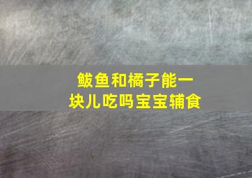 鲅鱼和橘子能一块儿吃吗宝宝辅食