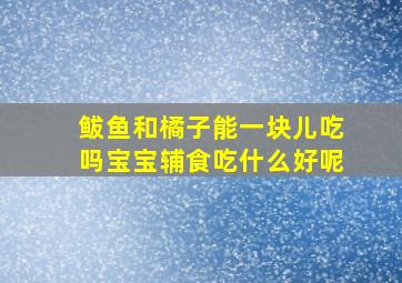 鲅鱼和橘子能一块儿吃吗宝宝辅食吃什么好呢