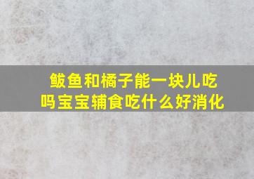 鲅鱼和橘子能一块儿吃吗宝宝辅食吃什么好消化