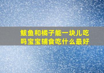 鲅鱼和橘子能一块儿吃吗宝宝辅食吃什么最好