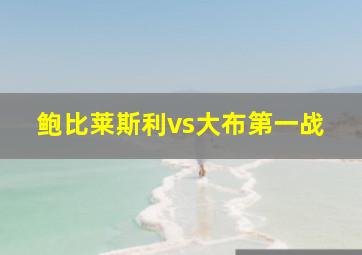 鲍比莱斯利vs大布第一战