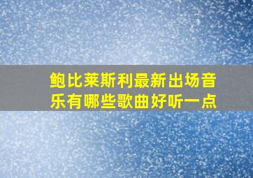 鲍比莱斯利最新出场音乐有哪些歌曲好听一点