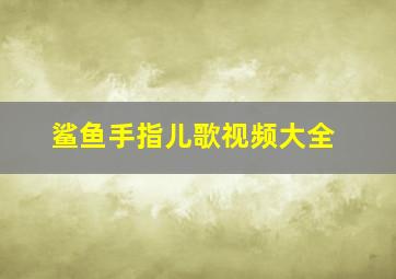 鲨鱼手指儿歌视频大全