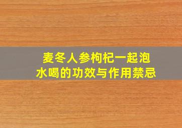 麦冬人参枸杞一起泡水喝的功效与作用禁忌