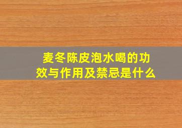 麦冬陈皮泡水喝的功效与作用及禁忌是什么