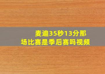 麦迪35秒13分那场比赛是季后赛吗视频