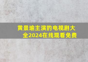 黄景瑜主演的电视剧大全2024在线观看免费