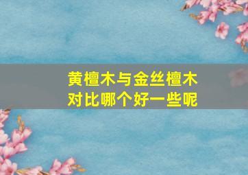 黄檀木与金丝檀木对比哪个好一些呢