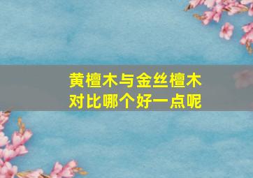 黄檀木与金丝檀木对比哪个好一点呢