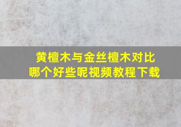 黄檀木与金丝檀木对比哪个好些呢视频教程下载