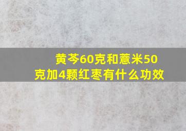 黄芩60克和薏米50克加4颗红枣有什么功效