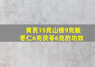 黄芪15克山楂9克酸枣仁6克茯苓6克的功效