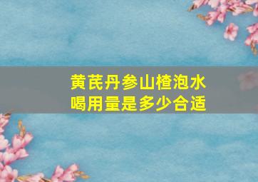 黄芪丹参山楂泡水喝用量是多少合适