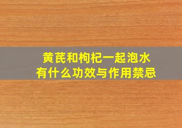 黄芪和枸杞一起泡水有什么功效与作用禁忌